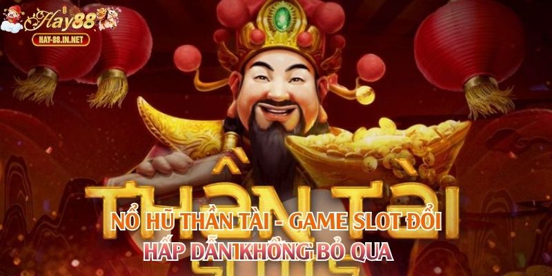 Nổ Hũ Thần Tài - Game Slot Đổi Thưởng Hấp Dẫn Không Bỏ Qua